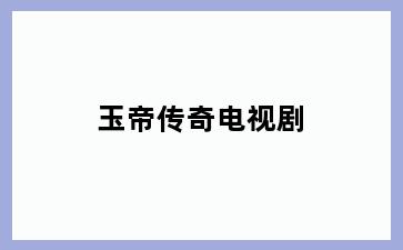玉帝传奇电视剧