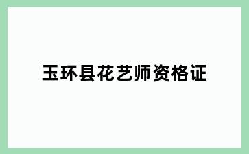 玉环县花艺师资格证