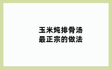 玉米炖排骨汤最正宗的做法