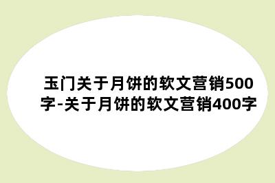 玉门关于月饼的软文营销500字-关于月饼的软文营销400字
