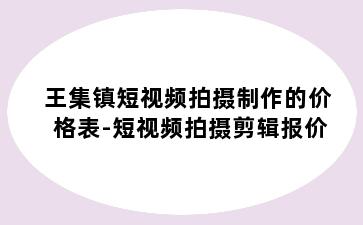 王集镇短视频拍摄制作的价格表-短视频拍摄剪辑报价