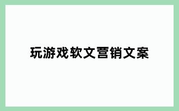 玩游戏软文营销文案