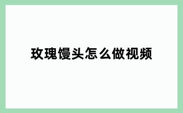 玫瑰馒头怎么做视频