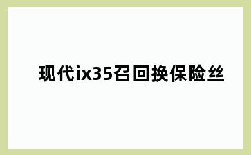 现代ix35召回换保险丝