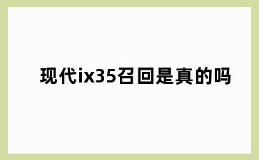 现代ix35召回是真的吗