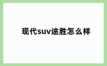 现代suv途胜怎么样