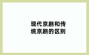 现代京剧和传统京剧的区别