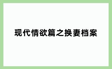 现代情欲篇之换妻档案