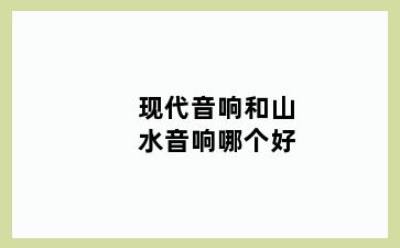 现代音响和山水音响哪个好