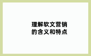理解软文营销的含义和特点