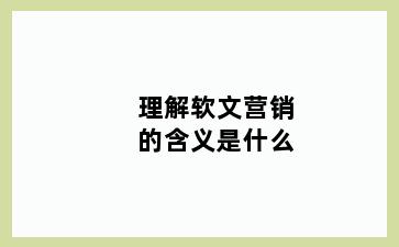 理解软文营销的含义是什么