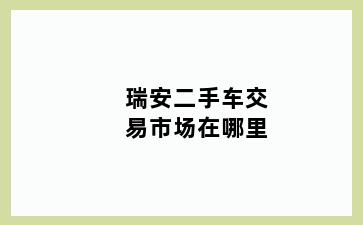 瑞安二手车交易市场在哪里