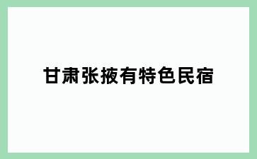 甘肃张掖有特色民宿