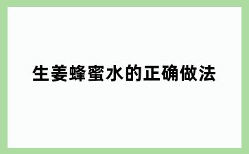 生姜蜂蜜水的正确做法