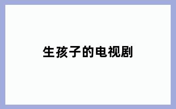 生孩子的电视剧