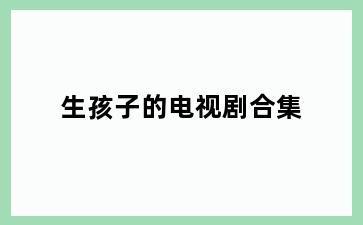 生孩子的电视剧合集