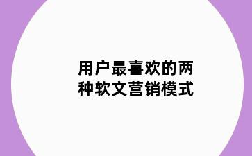 用户最喜欢的两种软文营销模式