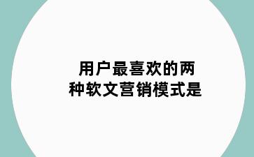 用户最喜欢的两种软文营销模式是