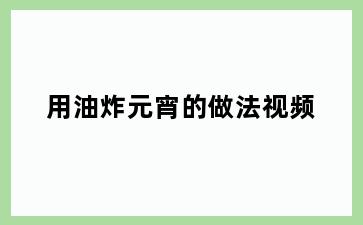 用油炸元宵的做法视频