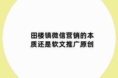 田楼镇微信营销的本质还是软文推广原创