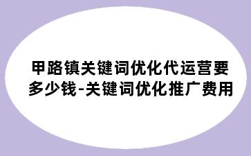 甲路镇关键词优化代运营要多少钱-关键词优化推广费用