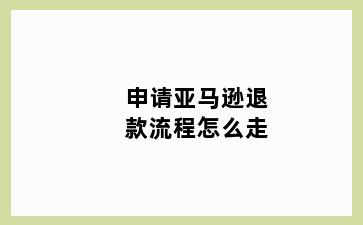 申请亚马逊退款流程怎么走