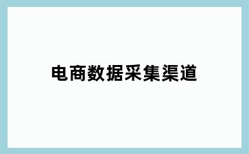 电商数据采集渠道
