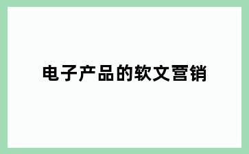 电子产品的软文营销