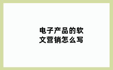 电子产品的软文营销怎么写