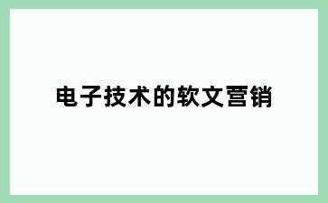 电子技术的软文营销