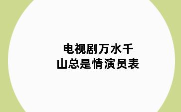 电视剧万水千山总是情演员表