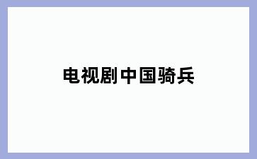 电视剧中国骑兵