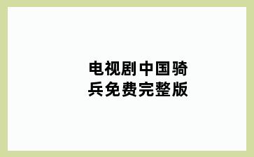 电视剧中国骑兵免费完整版