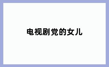 电视剧党的女儿
