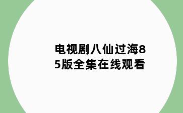 电视剧八仙过海85版全集在线观看