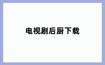 电视剧后厨下载