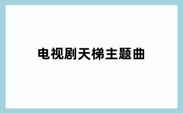 电视剧天梯主题曲