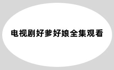 电视剧好爹好娘全集观看