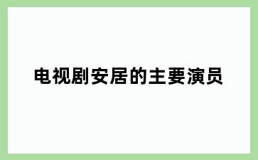 电视剧安居的主要演员