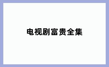电视剧富贵全集