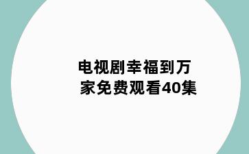电视剧幸福到万家免费观看40集