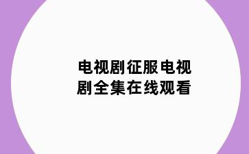 电视剧征服电视剧全集在线观看