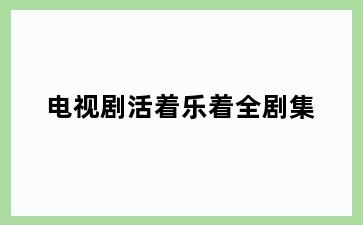 电视剧活着乐着全剧集