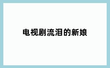 电视剧流泪的新娘