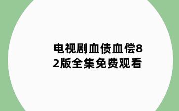 电视剧血债血偿82版全集免费观看