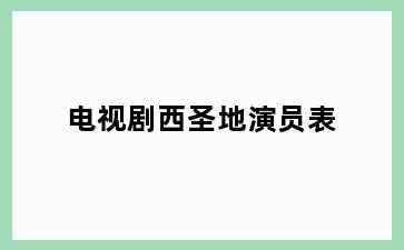 电视剧西圣地演员表