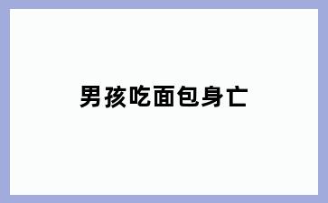 男孩吃面包身亡