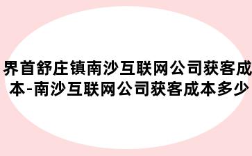 界首舒庄镇南沙互联网公司获客成本-南沙互联网公司获客成本多少