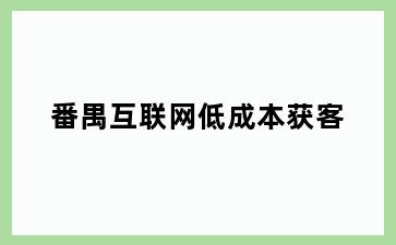 番禺互联网低成本获客
