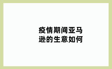 疫情期间亚马逊的生意如何